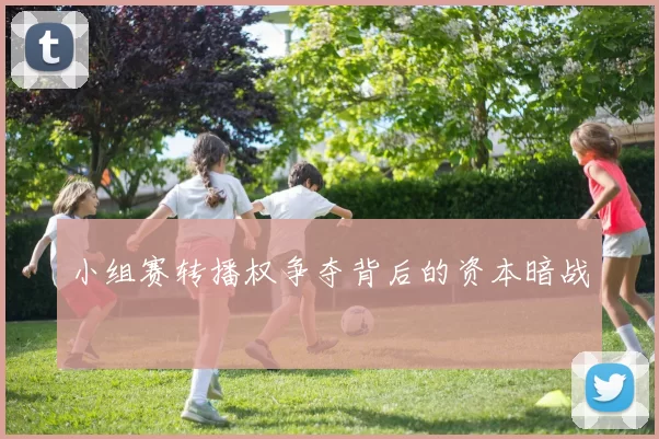 小组赛转播权争夺背后的资本暗战