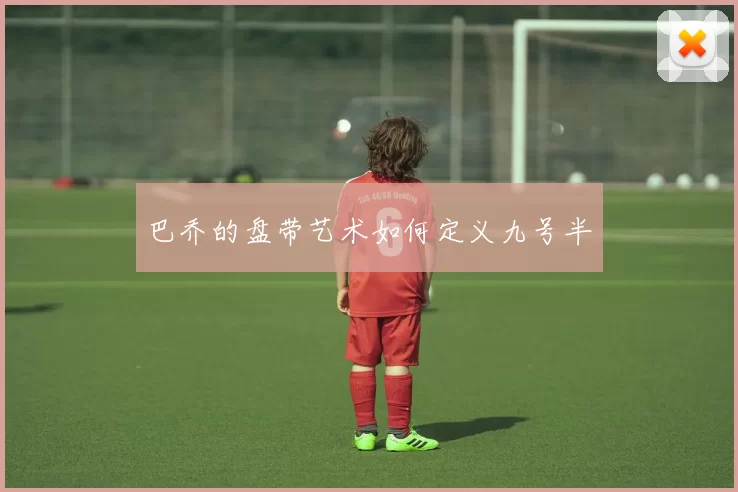 巴乔的盘带艺术如何定义九号半