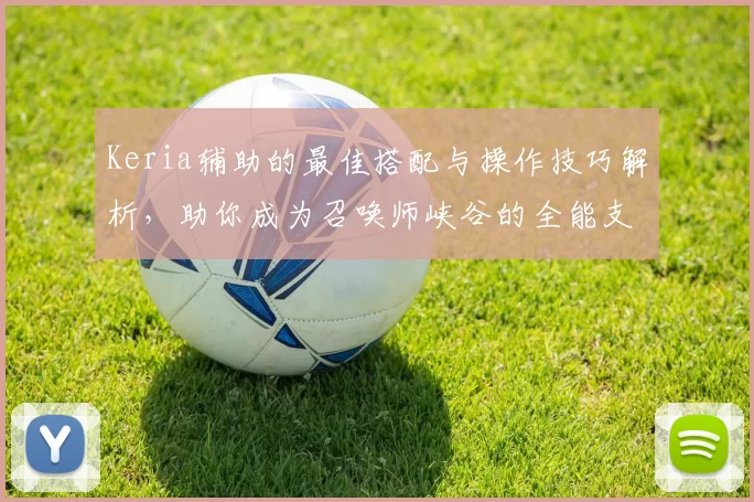 Keria辅助的最佳搭配与操作技巧解析，助你成为召唤师峡谷的全能支援英雄