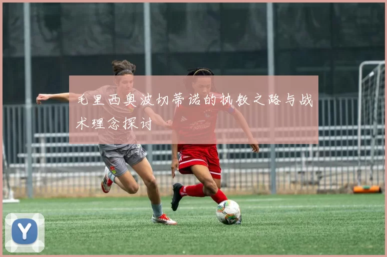 毛里西奥波切蒂诺的执教之路与战术理念探讨