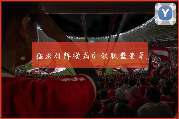 猛龙对阵模式引领联盟变革