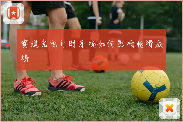 赛道光电计时系统如何影响轮滑成绩