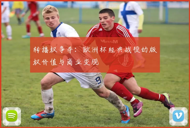 转播权争夺：欧洲杯经典战役的版权价值与商业变现