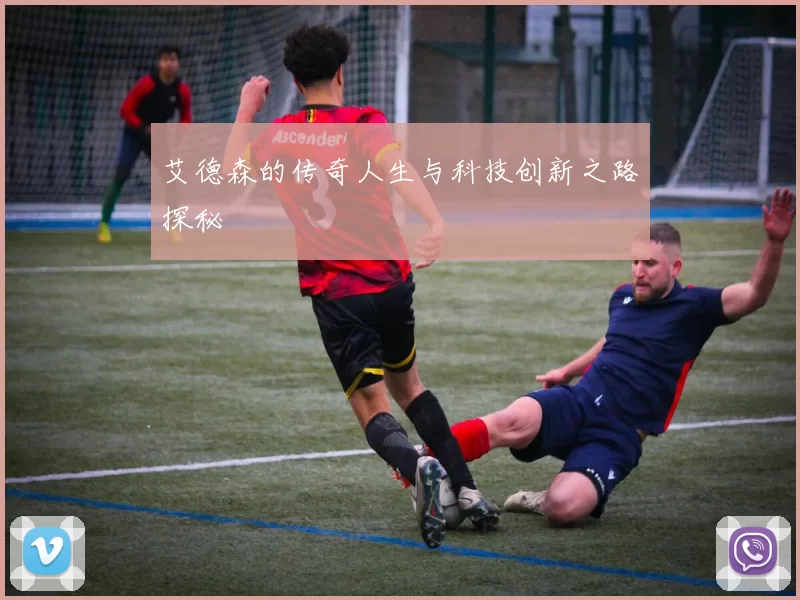 艾德森的传奇人生与科技创新之路探秘