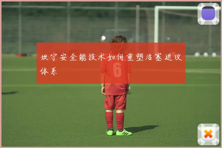 坎宁安全能技术如何重塑活塞进攻体系