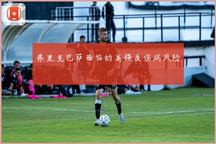 弗里克巴萨面临的高强度伤病风险