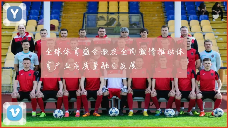 全球体育盛会激发全民激情推动体育产业高质量融合发展