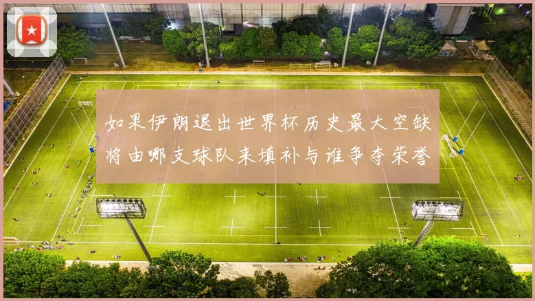 如果伊朗退出世界杯历史最大空缺将由哪支球队来填补与谁争夺荣誉