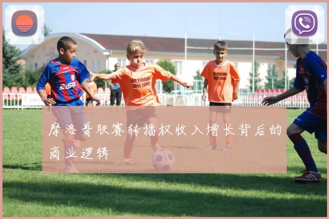 摩洛哥联赛转播权收入增长背后的商业逻辑