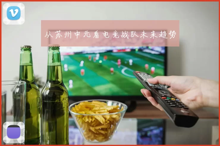 从苏州中元看电竞战队未来趋势