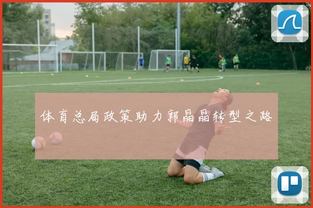 体育总局政策助力郭晶晶转型之路