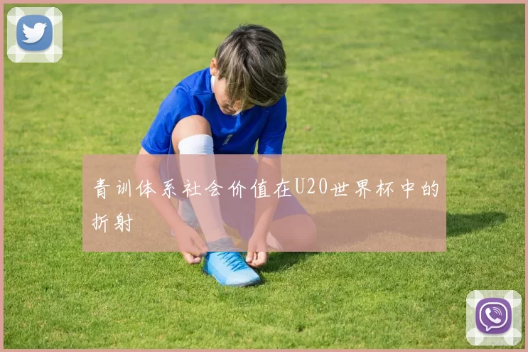 青训体系社会价值在U20世界杯中的折射