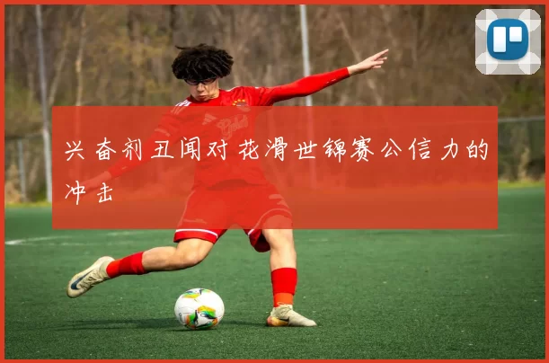 兴奋剂丑闻对花滑世锦赛公信力的冲击